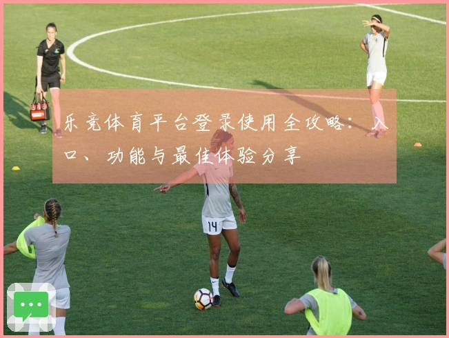 乐竞体育平台登录使用全攻略：入口、功能与最佳体验分享