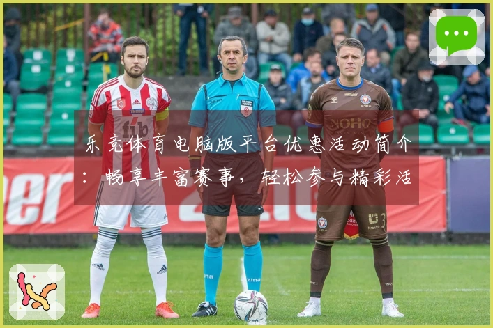 乐竞体育电脑版平台优惠活动简介：畅享丰富赛事，轻松参与精彩活动