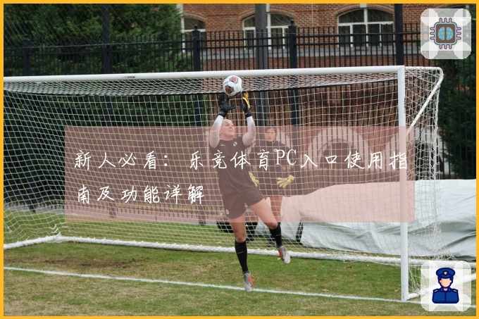 新人必看:乐竞体育PC入口使用指南及功能详解