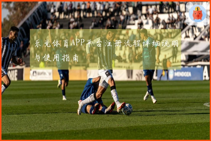 乐竞体育APP平台注册流程详细说明与使用指南
