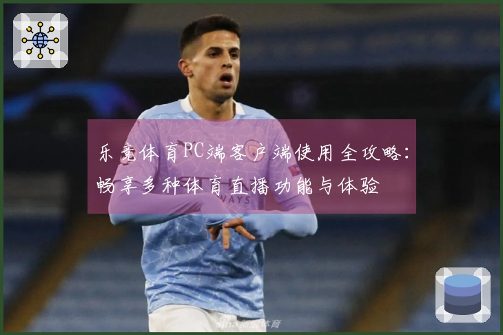 乐竞体育PC端客户端使用全攻略：畅享多种体育直播功能与体验