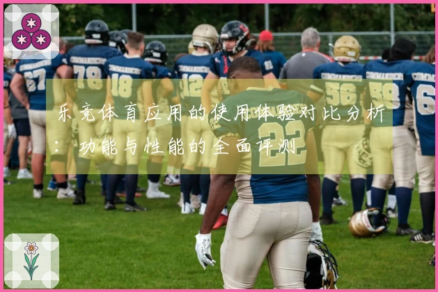 乐竞体育应用的使用体验对比分析：功能与性能的全面评测