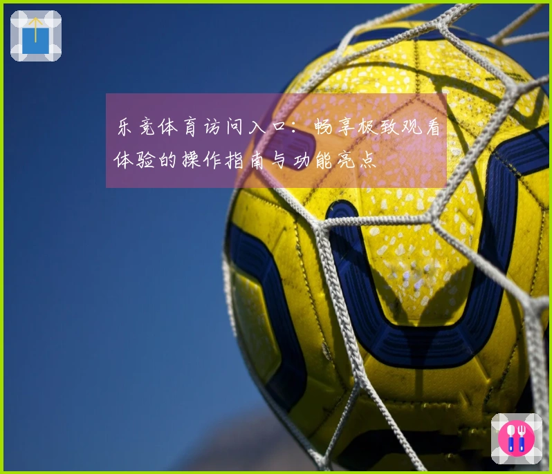 乐竞体育访问入口：畅享极致观看体验的操作指南与功能亮点