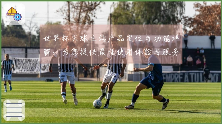 世界杯买球主站产品定位与功能详解，为您提供最佳使用体验与服务支持