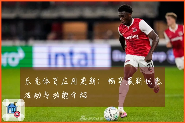 乐竞体育应用更新：畅享最新优惠活动与功能介绍
