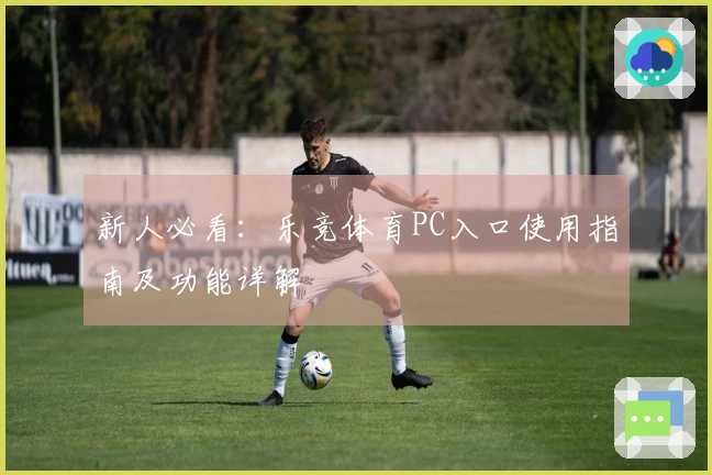 新人必看：乐竞体育PC入口使用指南及功能详解