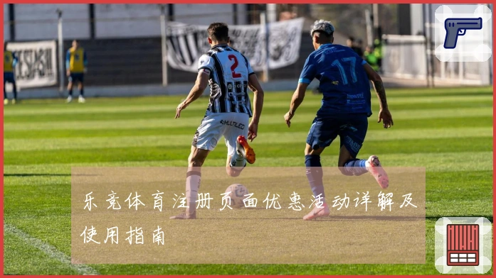 乐竞体育注册页面优惠活动详解及使用指南