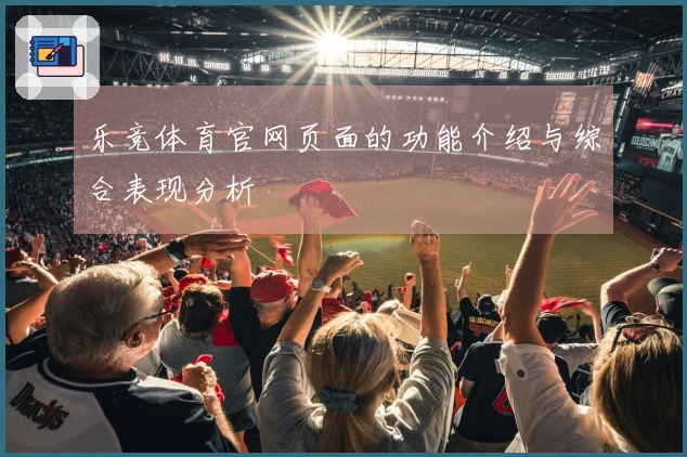 乐竞体育官网页面的功能介绍与综合表现分析